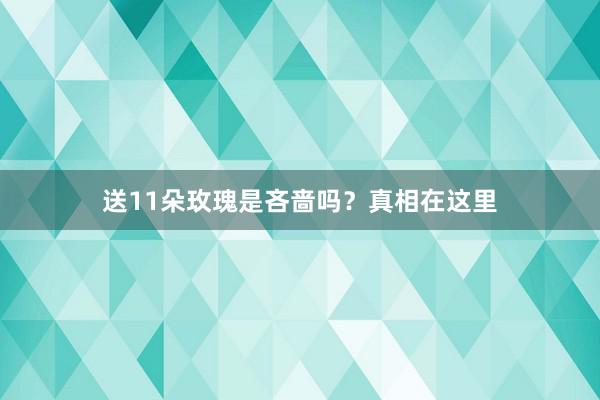 送11朵玫瑰是吝啬吗？真相在这里