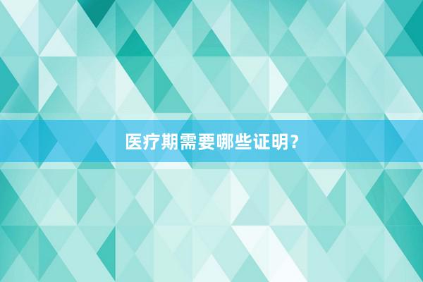 医疗期需要哪些证明？