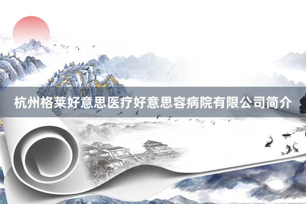 杭州格莱好意思医疗好意思容病院有限公司简介